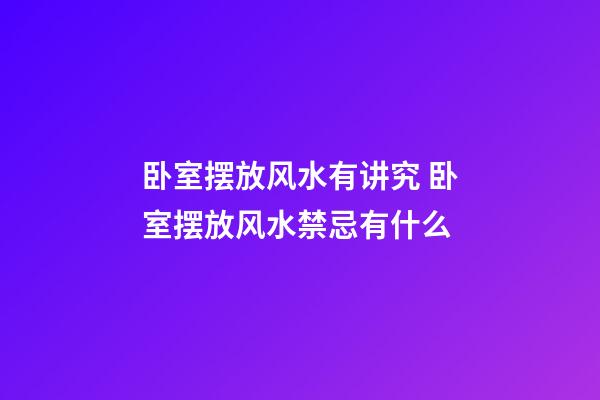 卧室摆放风水有讲究 卧室摆放风水禁忌有什么